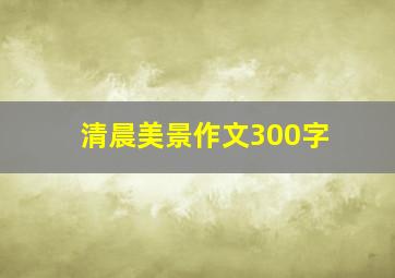 清晨美景作文300字