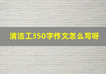 清洁工350字作文怎么写呀