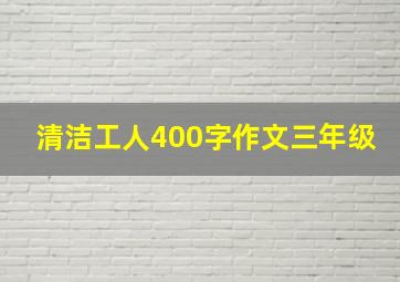 清洁工人400字作文三年级