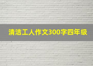 清洁工人作文300字四年级