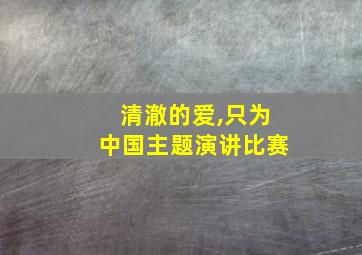 清澈的爱,只为中国主题演讲比赛