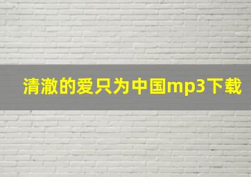 清澈的爱只为中国mp3下载