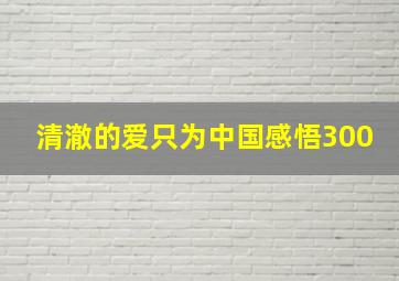 清澈的爱只为中国感悟300