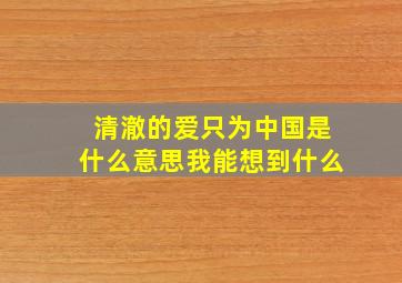 清澈的爱只为中国是什么意思我能想到什么