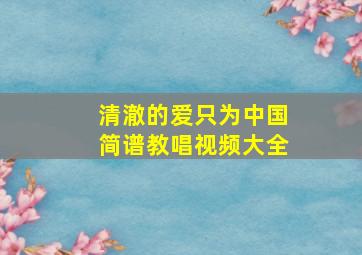 清澈的爱只为中国简谱教唱视频大全