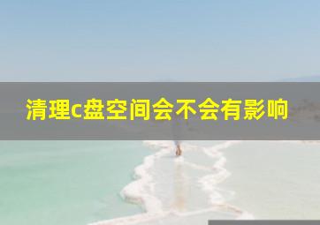 清理c盘空间会不会有影响