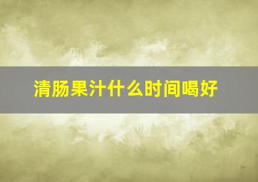 清肠果汁什么时间喝好