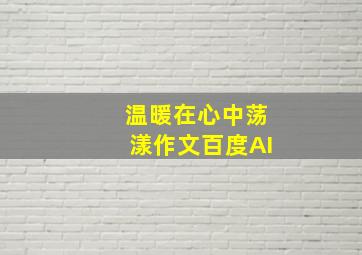 温暖在心中荡漾作文百度AI