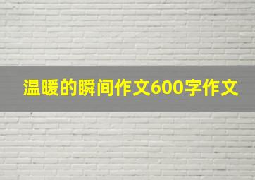 温暖的瞬间作文600字作文