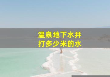 温泉地下水井打多少米的水