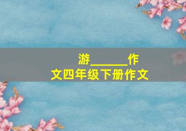 游______作文四年级下册作文