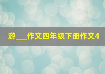 游___作文四年级下册作文4