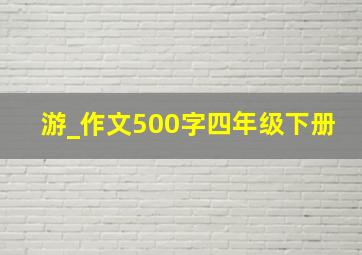 游_作文500字四年级下册