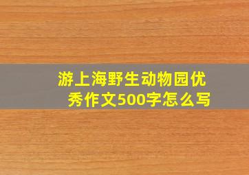 游上海野生动物园优秀作文500字怎么写