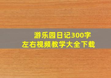 游乐园日记300字左右视频教学大全下载