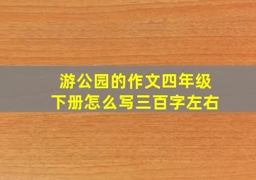 游公园的作文四年级下册怎么写三百字左右