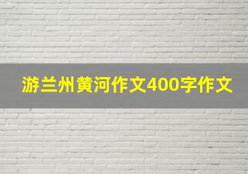 游兰州黄河作文400字作文