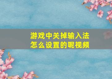 游戏中关掉输入法怎么设置的呢视频