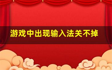 游戏中出现输入法关不掉