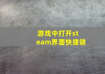 游戏中打开steam界面快捷键