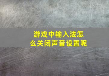 游戏中输入法怎么关闭声音设置呢