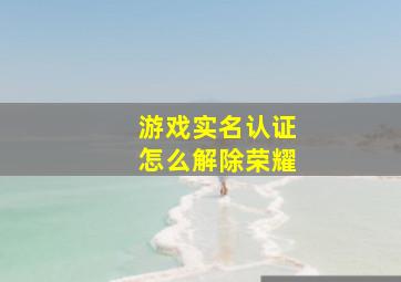 游戏实名认证怎么解除荣耀