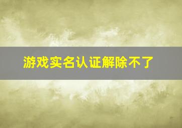 游戏实名认证解除不了