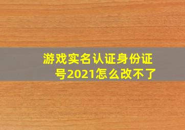 游戏实名认证身份证号2021怎么改不了