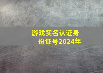 游戏实名认证身份证号2024年