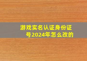 游戏实名认证身份证号2024年怎么改的