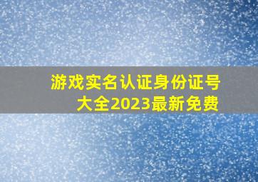 游戏实名认证身份证号大全2023最新免费