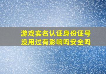 游戏实名认证身份证号没用过有影响吗安全吗