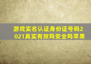 游戏实名认证身份证号码2021真实有效吗安全吗苹果