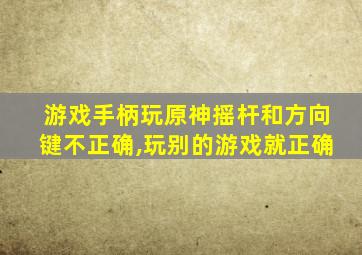 游戏手柄玩原神摇杆和方向键不正确,玩别的游戏就正确