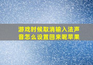 游戏时候取消输入法声音怎么设置回来呢苹果