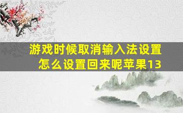 游戏时候取消输入法设置怎么设置回来呢苹果13