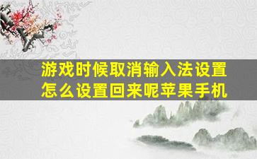 游戏时候取消输入法设置怎么设置回来呢苹果手机