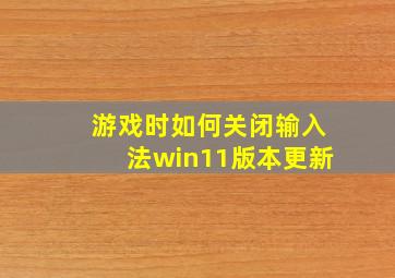 游戏时如何关闭输入法win11版本更新