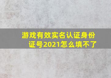 游戏有效实名认证身份证号2021怎么填不了