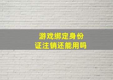 游戏绑定身份证注销还能用吗