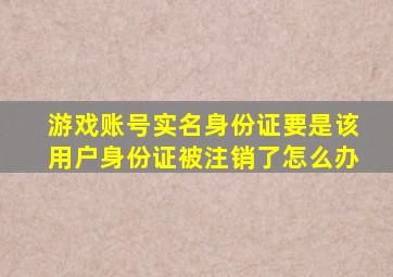 游戏账号实名身份证要是该用户身份证被注销了怎么办