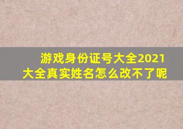 游戏身份证号大全2021大全真实姓名怎么改不了呢