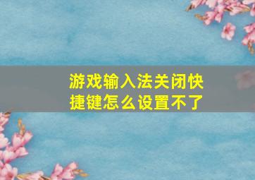 游戏输入法关闭快捷键怎么设置不了