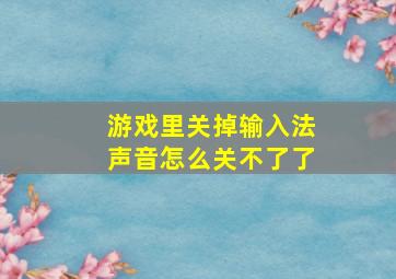 游戏里关掉输入法声音怎么关不了了