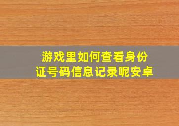 游戏里如何查看身份证号码信息记录呢安卓