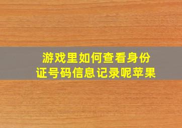 游戏里如何查看身份证号码信息记录呢苹果