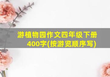 游植物园作文四年级下册400字(按游览顺序写)