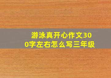 游泳真开心作文300字左右怎么写三年级