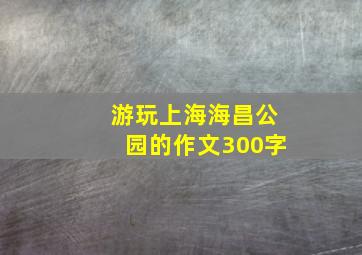 游玩上海海昌公园的作文300字