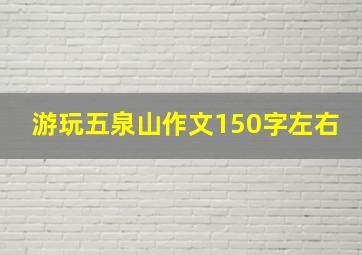 游玩五泉山作文150字左右